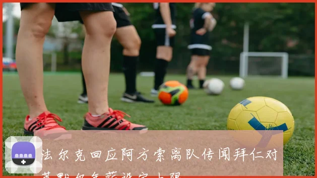 法尔克回应阿方索离队传闻拜仁对莱默尔年薪设定上限