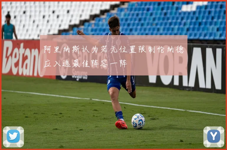 阿里纳斯认为若无位置限制伦纳德应入选最佳阵容一阵