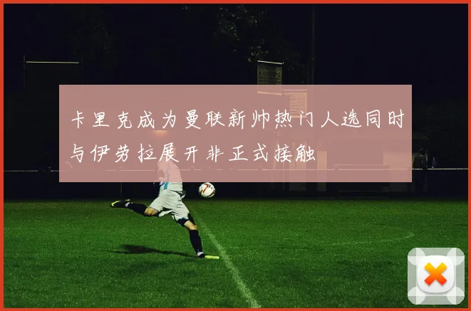 卡里克成为曼联新帅热门人选同时与伊劳拉展开非正式接触