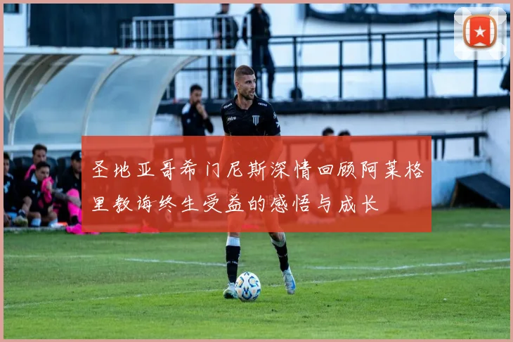 圣地亚哥希门尼斯深情回顾阿莱格里教诲终生受益的感悟与成长