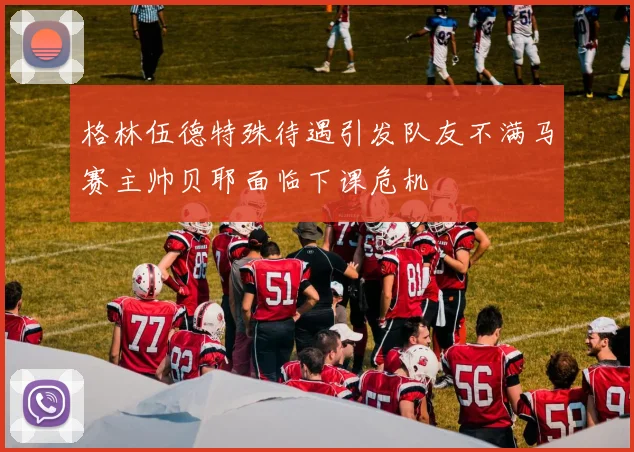 格林伍德特殊待遇引发队友不满马赛主帅贝耶面临下课危机