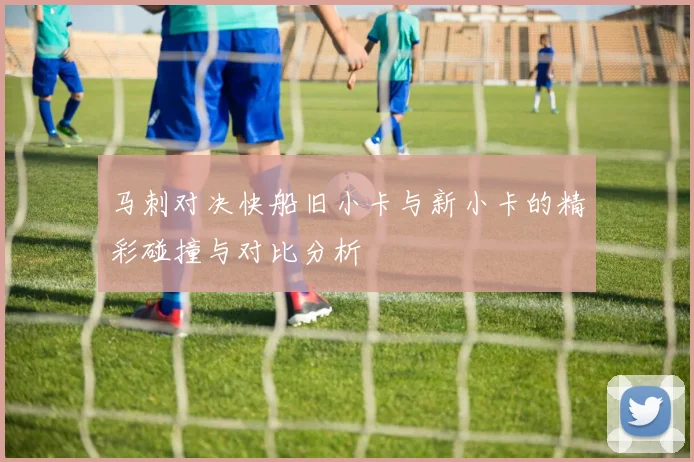 马刺对决快船旧小卡与新小卡的精彩碰撞与对比分析