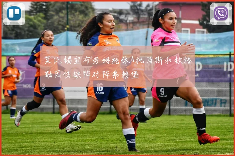 莱比锡宣布劳姆轮休A托马斯和钦格勒因伤缺阵对阵弗赖堡