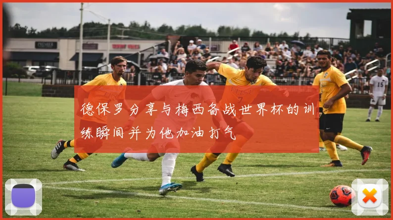 德保罗分享与梅西备战世界杯的训练瞬间并为他加油打气