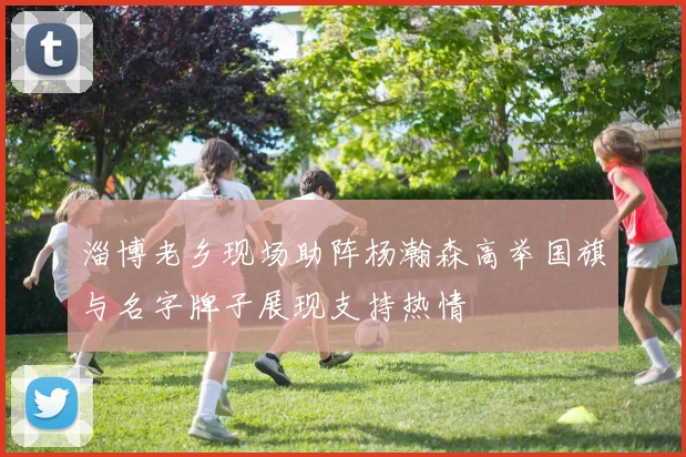 淄博老乡现场助阵杨瀚森高举国旗与名字牌子展现支持热情