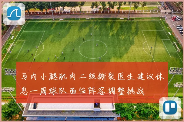 马内小腿肌肉二级撕裂医生建议休息一周球队面临阵容调整挑战